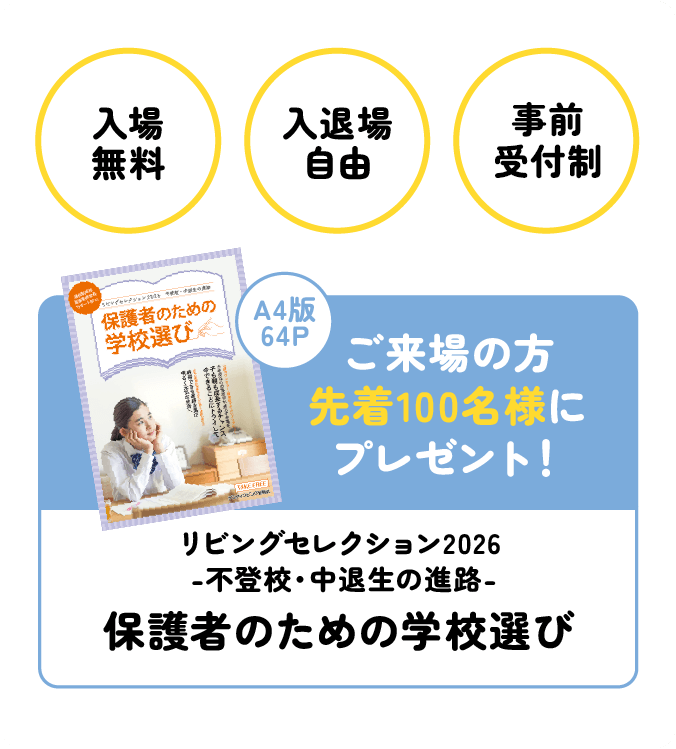 入場無料・入退場自由・予約申込制 ご来場の方先着100名様に冊子「保護者のための学校選び」プレゼント！