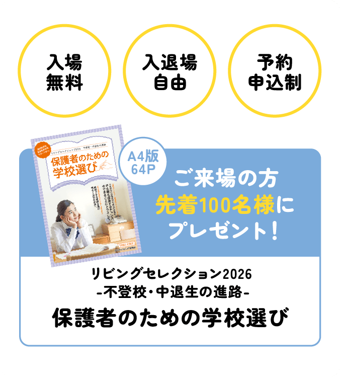 入場無料・入退場自由・予約申込制 ご来場の方先着100名様に冊子「保護者のための学校選び」プレゼント！