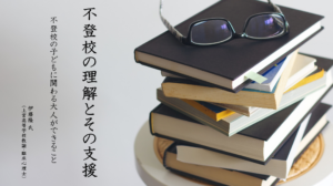 不登校の理解とその支援 "不登校の子どもに関わる大人ができること"