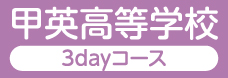 甲英高等学校〈3dayコース〉
